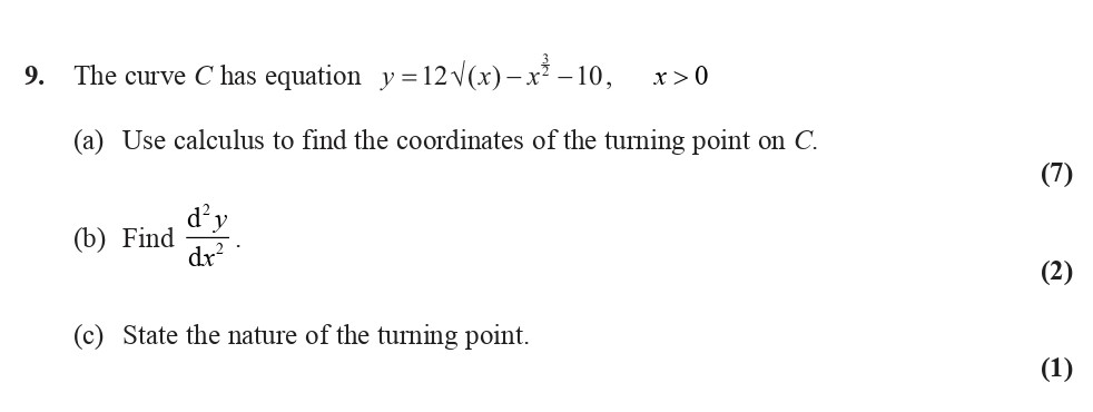 The-curve-C-has-equation---$$-y-=-12igg(-ext{√}(x)igg)---x^{-rac{3}{2}}---10,-\,-x->-0-$$--(a)-Use-calculus-to-find-the-coordinates-of-the-turning-point-on-C-Edexcel-A-Level Maths Pure-Question 1-2009-Paper 4.png